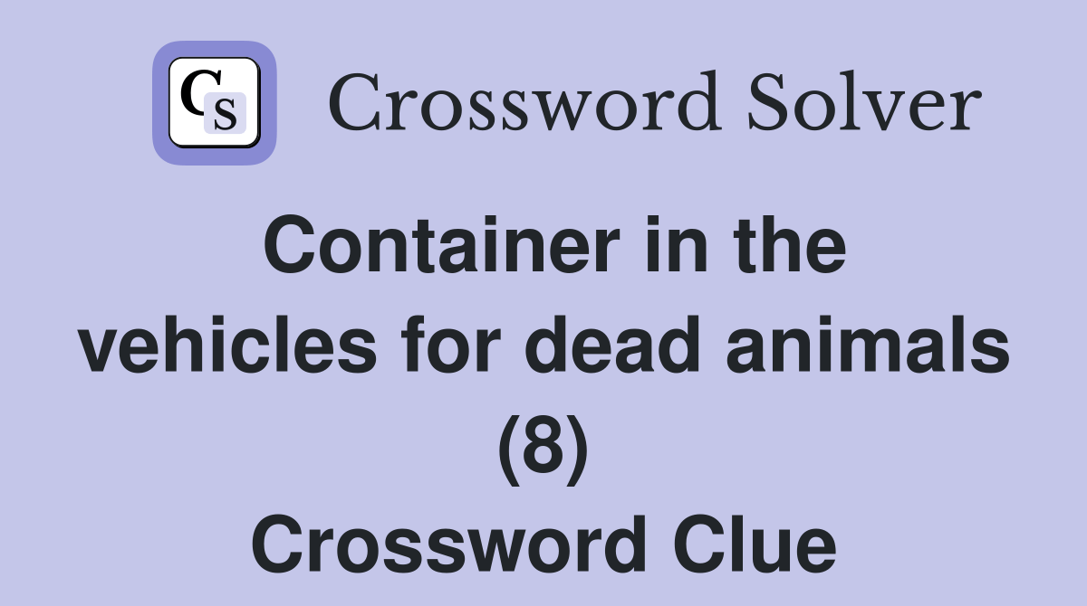 Container in the vehicles for dead animals (8) Crossword Clue Answers Crossword Solver